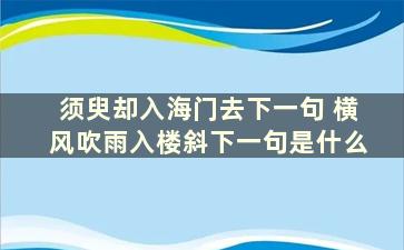 须臾却入海门去下一句 横风吹雨入楼斜下一句是什么